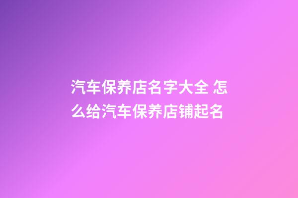 汽车保养店名字大全 怎么给汽车保养店铺起名-第1张-店铺起名-玄机派